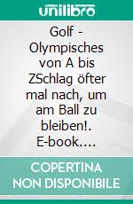 Golf - Olympisches von A bis ZSchlag öfter mal nach, um am Ball zu bleiben!. E-book. Formato EPUB ebook