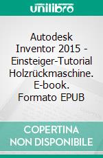 Autodesk Inventor 2015 - Einsteiger-Tutorial Holzrückmaschine. E-book. Formato EPUB ebook di Christian Schlieder