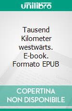 Tausend Kilometer westwärts. E-book. Formato EPUB