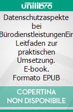 Datenschutzaspekte bei BürodienstleistungenEin Leitfaden zur praktischen Umsetzung. E-book. Formato EPUB ebook