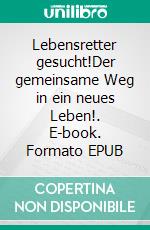 Lebensretter gesucht!Der gemeinsame Weg in ein neues Leben!. E-book. Formato EPUB ebook