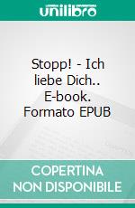 Stopp! - Ich liebe Dich.. E-book. Formato EPUB ebook di Lisa Dinkel