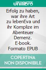 Erfolg zu haben, war ihre Art zu lebenEva und ihr Komplize im Abenteuer Demenz. E-book. Formato EPUB ebook