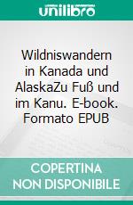 Wildniswandern in Kanada und AlaskaZu Fuß und im Kanu. E-book. Formato EPUB ebook