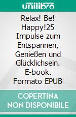 Relax! Be! Happy!25 Impulse zum Entspannen, Genießen und Glücklichsein. E-book. Formato EPUB ebook