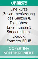 Eine kurze Zusammenfassung des Ganzen & Die höhere Erkenntnis2in1 Sonderedition. E-book. Formato EPUB ebook di Dennis Hans Ladener