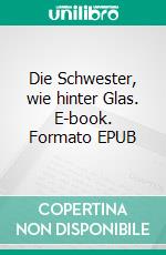 Die Schwester, wie hinter Glas. E-book. Formato EPUB ebook