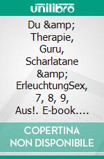 Du & Therapie, Guru, Scharlatane & ErleuchtungSex, 7, 8, 9, Aus!. E-book. Formato EPUB ebook di Satyam S. Kathrein