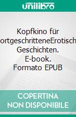 Kopfkino für FortgeschritteneErotische Geschichten. E-book. Formato EPUB ebook