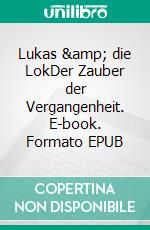Lukas &amp; die LokDer Zauber der Vergangenheit. E-book. Formato EPUB ebook