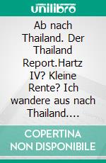 Ab nach Thailand. Der Thailand Report.Hartz IV? Kleine Rente? Ich wandere aus nach Thailand. E-book. Formato EPUB ebook di Heinz Duthel