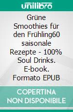 Grüne Smoothies für den Frühling60 saisonale Rezepte - 100% Soul Drinks. E-book. Formato EPUB ebook di Kathrin Kalda