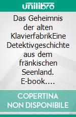 Das Geheimnis der alten KlavierfabrikEine Detektivgeschichte aus dem fränkischen Seenland. E-book. Formato EPUB ebook di Heidi Moor-Blank