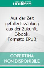 Aus der Zeit gefallenErzählung aus der Zukunft. E-book. Formato EPUB ebook di Andreas Pritzker