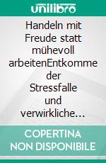 Handeln mit Freude statt mühevoll arbeitenEntkomme der Stressfalle und verwirkliche Deine Ziele mit Zuversicht. E-book. Formato EPUB ebook di Anne Djahi