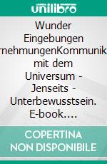 Wunder Eingebungen WahrnehmungenKommunikation mit dem Universum - Jenseits - Unterbewusstsein. E-book. Formato EPUB ebook