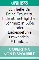 Ich helfe Dir Deine Trauer zu lindernUnerträglichen Schmerz in Süße oder Liebesgefühle umwandeln. E-book. Formato EPUB ebook di Ilse Jedlicka