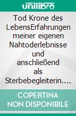 Tod Krone des LebensErfahrungen meiner eigenen Nahtoderlebnisse und anschließend als Sterbebegleiterin. E-book. Formato EPUB ebook di Ilse Jedlicka