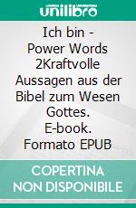 Ich bin - Power Words 2Kraftvolle Aussagen aus der Bibel zum Wesen Gottes. E-book. Formato EPUB