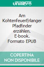 Am KohtenfeuerErlanger Pfadfinder erzählen. E-book. Formato EPUB ebook di Harald Pinl