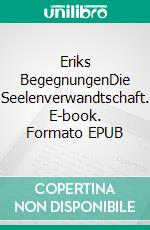 Eriks BegegnungenDie Seelenverwandtschaft. E-book. Formato EPUB ebook di Günter Thumm