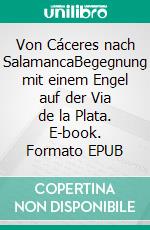 Von Cáceres nach SalamancaBegegnung mit einem Engel auf der Via de la Plata. E-book. Formato EPUB ebook di Thomas Schmidt