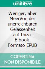 Weniger, aber MeerVon der unerreichbaren Gelassenheit auf Ibiza. E-book. Formato EPUB ebook