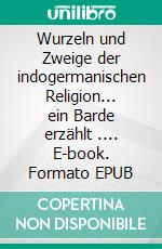 Wurzeln und Zweige der indogermanischen Religion... ein Barde erzählt .... E-book. Formato EPUB