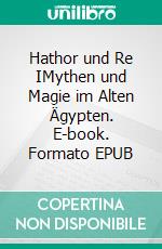 Hathor und Re IMythen und Magie im Alten Ägypten. E-book. Formato EPUB ebook di Harry Eilenstein