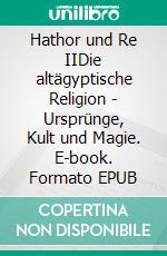 Hathor und Re IIDie altägyptische Religion - Ursprünge, Kult und Magie. E-book. Formato EPUB ebook