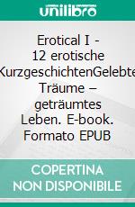 Erotical I -  12 erotische KurzgeschichtenGelebte Träume – geträumtes Leben. E-book. Formato EPUB ebook