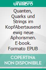 Quanten, Quarks und Strings im KopfAbertausend ewig neue Aphorismen. E-book. Formato EPUB ebook di Rolf Friedrich Schuett