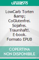 LowCarb Torten &amp; CoGlutenfrei. Sojafrei. Traumhaft!. E-book. Formato EPUB ebook