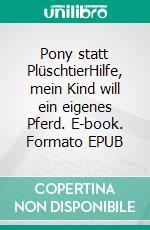 Pony statt PlüschtierHilfe, mein Kind will ein eigenes Pferd. E-book. Formato EPUB