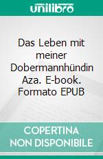 Das Leben mit meiner Dobermannhündin Aza. E-book. Formato EPUB ebook