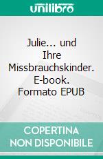 Julie... und Ihre Missbrauchskinder. E-book. Formato EPUB