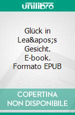 Glück in Lea&apos;s Gesicht. E-book. Formato EPUB ebook