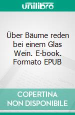 Über Bäume reden bei einem Glas Wein. E-book. Formato EPUB ebook