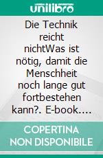 Die Technik reicht nichtWas ist nötig, damit die Menschheit noch lange gut fortbestehen kann?. E-book. Formato EPUB ebook