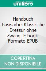 Handbuch BasisarbeitKlassische Dressur ohne Zwang. E-book. Formato EPUB ebook