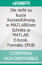 Die nicht zu kurze Kurzeinführung in MATLABErste Schritte in MATLAB. E-book. Formato EPUB