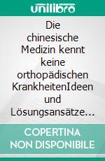 Die chinesische Medizin kennt keine orthopädischen KrankheitenIdeen und Lösungsansätze für Patienten und ihre Behandler. E-book. Formato EPUB