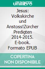 Jesus: Volkskirche und Anstoss!Zürcher Predigten 2014-2015. E-book. Formato EPUB