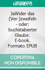 JaWider das (Ver-)zweifeln - oder: buchstabierter Glaube. E-book. Formato EPUB ebook di Felix Emanuel Schmid