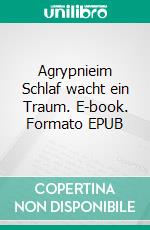 Agrypnieim Schlaf wacht ein Traum. E-book. Formato EPUB ebook