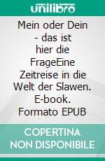 Mein oder Dein - das ist hier die FrageEine Zeitreise in die Welt der Slawen. E-book. Formato EPUB ebook