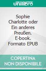 Sophie Charlotte oder Ein anderes Preußen. E-book. Formato EPUB ebook