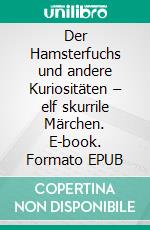 Der Hamsterfuchs und andere Kuriositäten – elf skurrile Märchen. E-book. Formato EPUB ebook di Viola Eigenbrodt