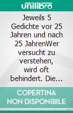 Jeweils 5 Gedichte vor 25 Jahren und nach 25 JahrenWer versucht zu verstehen, wird oft behindert. Die Kultur des Wissens und Verstehens darf nicht in Vergessenheit geraten.. E-book. Formato EPUB ebook