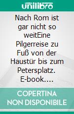 Nach Rom ist gar nicht so weitEine Pilgerreise zu Fuß von der Haustür bis zum Petersplatz. E-book. Formato EPUB